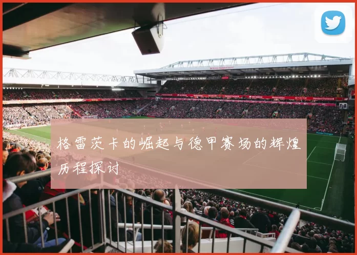 格雷茨卡的崛起与德甲赛场的辉煌历程探讨