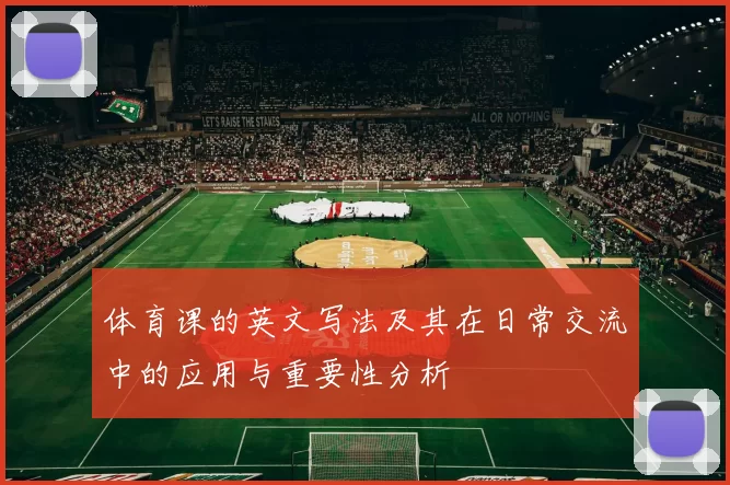 体育课的英文写法及其在日常交流中的应用与重要性分析