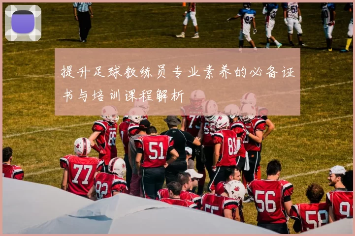 提升足球教练员专业素养的必备证书与培训课程解析
