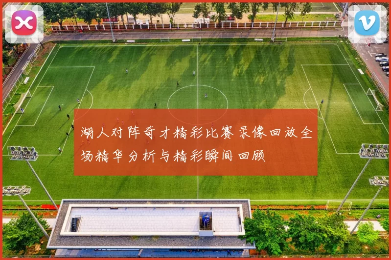 湖人对阵奇才精彩比赛录像回放全场精华分析与精彩瞬间回顾