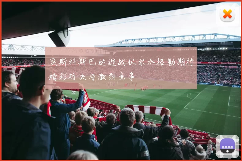 莫斯科斯巴达迎战伏尔加格勒期待精彩对决与激烈竞争