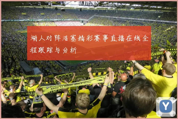 湖人对阵活塞精彩赛事直播在线全程跟踪与分析