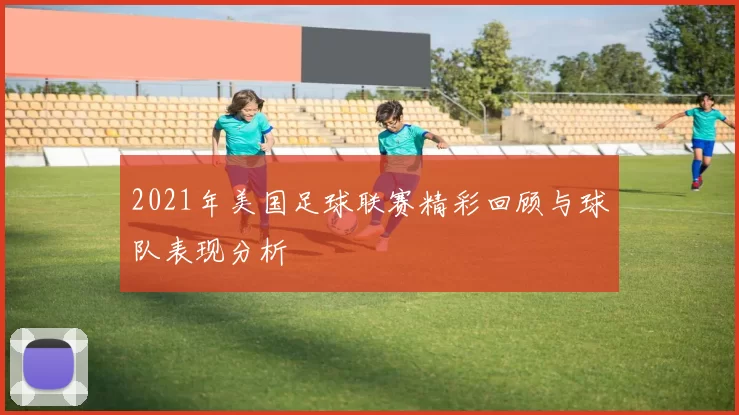 2021年美国足球联赛精彩回顾与球队表现分析
